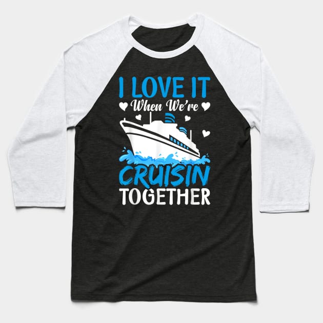 I Love It When We're Cruising Together Family Trip Cruise Baseball T-Shirt by rhazi mode plagget